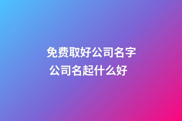 免费取好公司名字 公司名起什么好-第1张-公司起名-玄机派